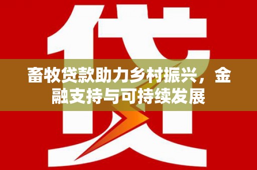 泗阳畜牧贷款助力乡村振兴，金融支持与可持续发展