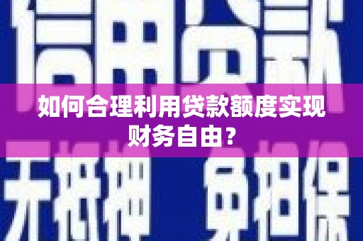 泗阳如何合理利用贷款额度实现财务自由？