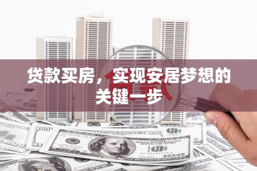 泗阳贷款买房，实现安居梦想的关键一步