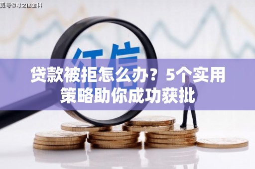 泗阳贷款被拒怎么办？5个实用策略助你成功获批