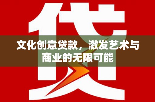 泗阳文化创意贷款，激发艺术与商业的无限可能