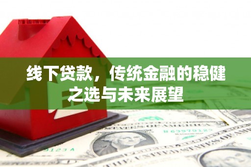 泗阳线下贷款，传统金融的稳健之选与未来展望