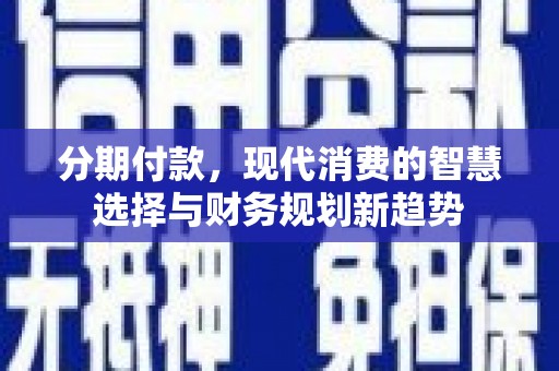 泗阳分期付款，现代消费的智慧选择与财务规划新趋势
