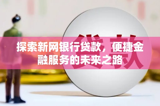 泗阳探索新网银行贷款，便捷金融服务的未来之路