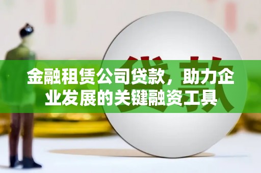 泗阳金融租赁公司贷款，助力企业发展的关键融资工具