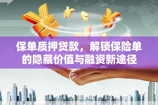 泗阳保单质押贷款，解锁保险单的隐藏价值与融资新途径