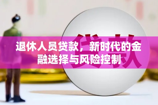 泗阳退休人员贷款，新时代的金融选择与风险控制