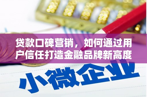 泗阳贷款口碑营销，如何通过用户信任打造金融品牌新高度