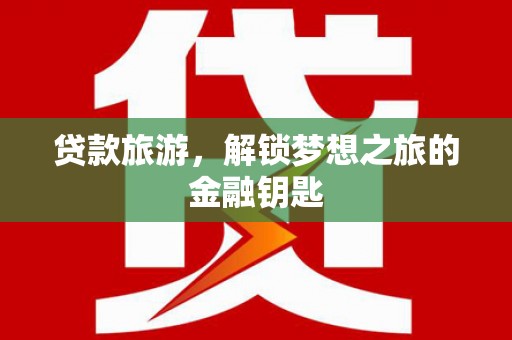 泗阳贷款旅游，解锁梦想之旅的金融钥匙