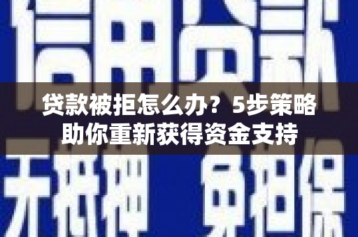 泗阳贷款被拒怎么办？5步策略助你重新获得资金支持