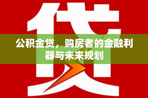 泗阳公积金贷，购房者的金融利器与未来规划