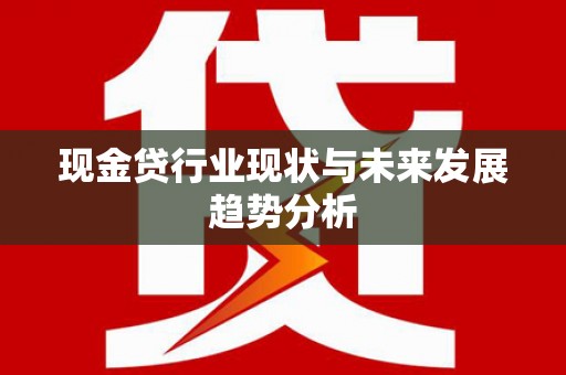 泗阳现金贷行业现状与未来发展趋势分析