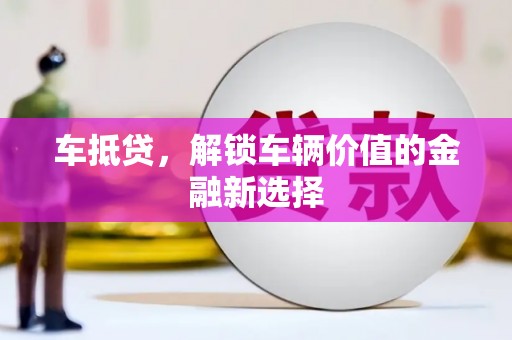 泗阳车抵贷，解锁车辆价值的金融新选择