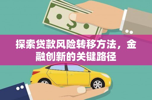 泗阳探索贷款风险转移方法，金融创新的关键路径