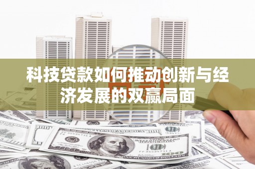 泗阳科技贷款如何推动创新与经济发展的双赢局面