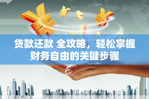 泗阳贷款还款 全攻略，轻松掌握财务自由的关键步骤