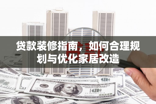 泗阳贷款装修指南，如何合理规划与优化家居改造