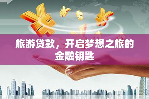 泗阳旅游贷款，开启梦想之旅的金融钥匙