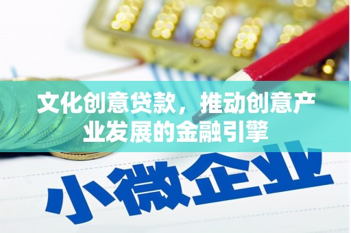 泗阳文化创意贷款，推动创意产业发展的金融引擎