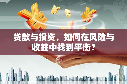 泗阳贷款与投资，如何在风险与收益中找到平衡？