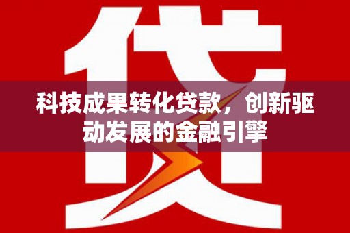 泗阳科技成果转化贷款，创新驱动发展的金融引擎