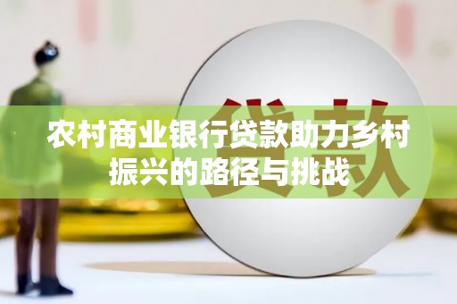 泗阳农村商业银行贷款助力乡村振兴的路径与挑战