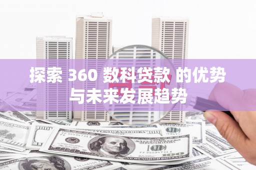 泗阳探索 360 数科贷款 的优势与未来发展趋势
