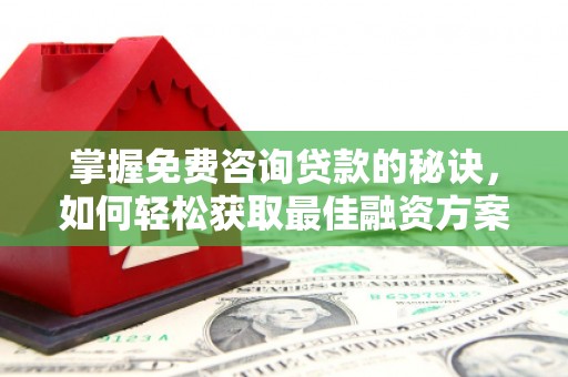 泗阳掌握免费咨询贷款的秘诀，如何轻松获取最佳融资方案