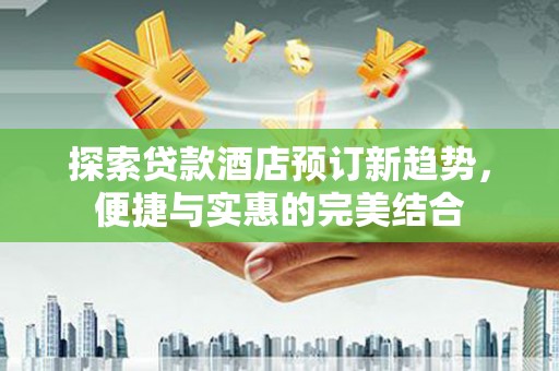 泗阳探索贷款酒店预订新趋势，便捷与实惠的完美结合