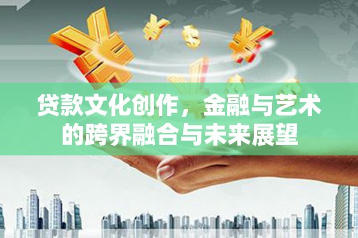 泗阳贷款文化创作，金融与艺术的跨界融合与未来展望
