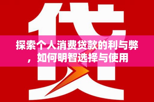 泗阳探索个人消费贷款的利与弊，如何明智选择与使用