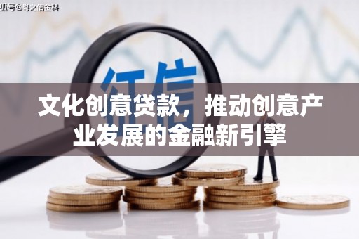 泗阳文化创意贷款，推动创意产业发展的金融新引擎