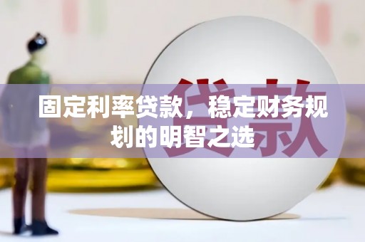泗阳固定利率贷款，稳定财务规划的明智之选