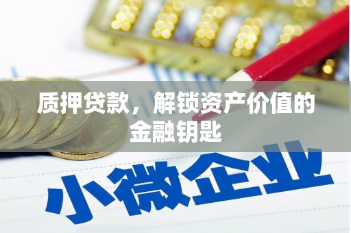 泗阳质押贷款，解锁资产价值的金融钥匙
