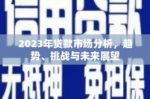 泗阳2023年贷款市场分析，趋势、挑战与未来展望