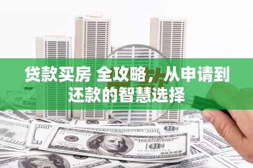 泗阳贷款买房 全攻略，从申请到还款的智慧选择