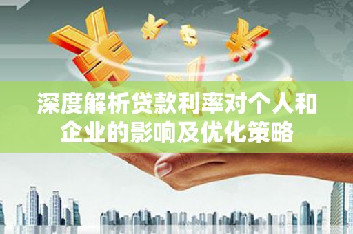 泗阳深度解析贷款利率对个人和企业的影响及优化策略