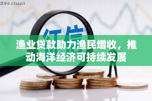 泗阳渔业贷款助力渔民增收，推动海洋经济可持续发展