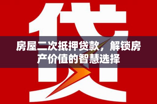 泗阳房屋二次抵押贷款，解锁房产价值的智慧选择