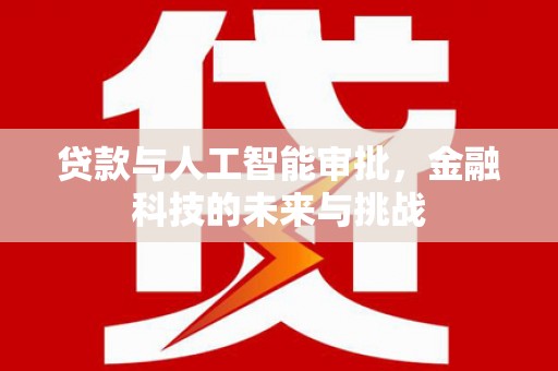 泗阳贷款与人工智能审批，金融科技的未来与挑战