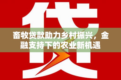 泗阳畜牧贷款助力乡村振兴，金融支持下的农业新机遇