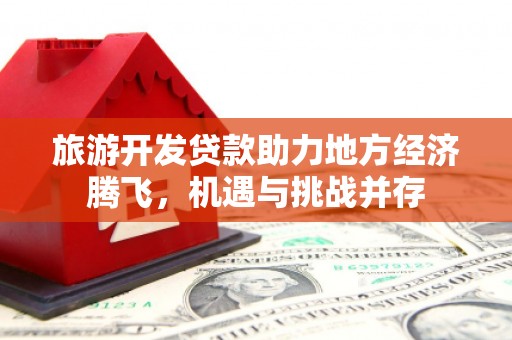 泗阳旅游开发贷款助力地方经济腾飞，机遇与挑战并存