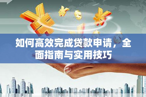泗阳如何高效完成贷款申请，全面指南与实用技巧