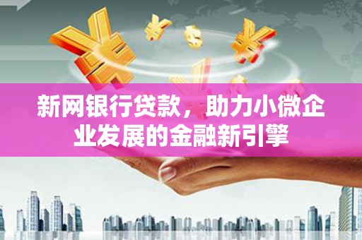 泗阳新网银行贷款，助力小微企业发展的金融新引擎