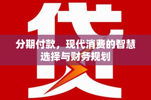 泗阳分期付款，现代消费的智慧选择与财务规划