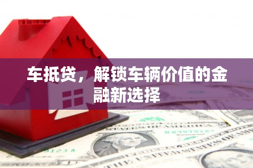 泗阳车抵贷，解锁车辆价值的金融新选择