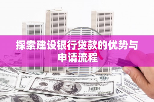 泗阳探索建设银行贷款的优势与申请流程