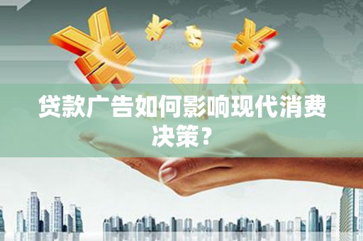 泗阳贷款广告如何影响现代消费决策？