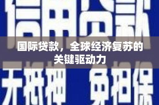 泗阳国际贷款，全球经济复苏的关键驱动力