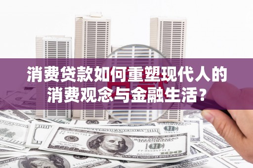 泗阳消费贷款如何重塑现代人的消费观念与金融生活？